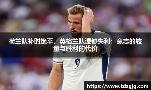 荷兰队补时绝平，英格兰队遗憾失利：意志的较量与胜利的代价