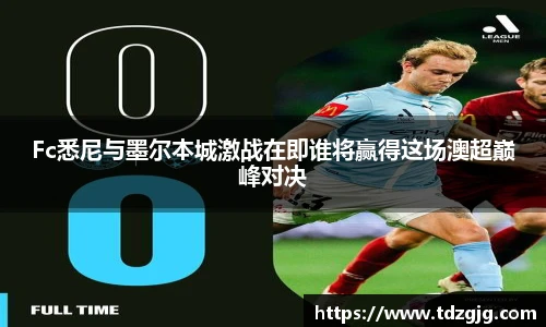 Fc悉尼与墨尔本城激战在即谁将赢得这场澳超巅峰对决