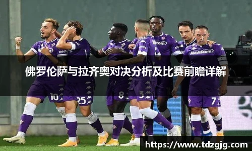 佛罗伦萨与拉齐奥对决分析及比赛前瞻详解