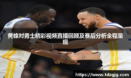 黄蜂对勇士精彩视频直播回顾及赛后分析全程呈现