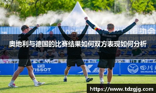 奥地利与德国的比赛结果如何双方表现如何分析