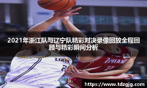 2021年浙江队与辽宁队精彩对决录像回放全程回顾与精彩瞬间分析
